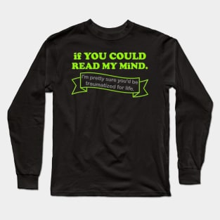 If You Could Read My Mind, I'm Pretty Sure You'd be Traumatized For Life, Funny Gift Idea For Him Her, Adult Humor, Funny Slogan, Long Sleeve T-Shirt